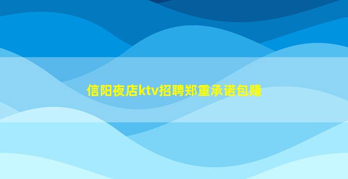 信阳夜店ktv招聘郑重承诺包赚